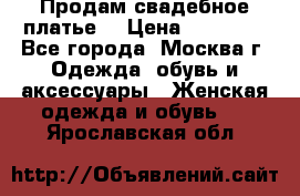 Продам свадебное платье  › Цена ­ 15 000 - Все города, Москва г. Одежда, обувь и аксессуары » Женская одежда и обувь   . Ярославская обл.